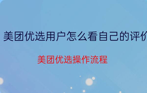 美团优选用户怎么看自己的评价 美团优选操作流程？